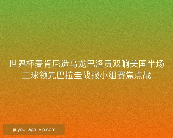 世界杯麦肯尼造乌龙巴洛贡双响美国半场三球领先巴拉圭战报小组赛焦点战
