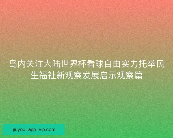 岛内关注大陆世界杯看球自由实力托举民生福祉新观察发展启示观察篇
