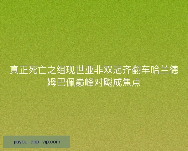 真正死亡之组现世亚非双冠齐翻车哈兰德姆巴佩巅峰对飚成焦点
